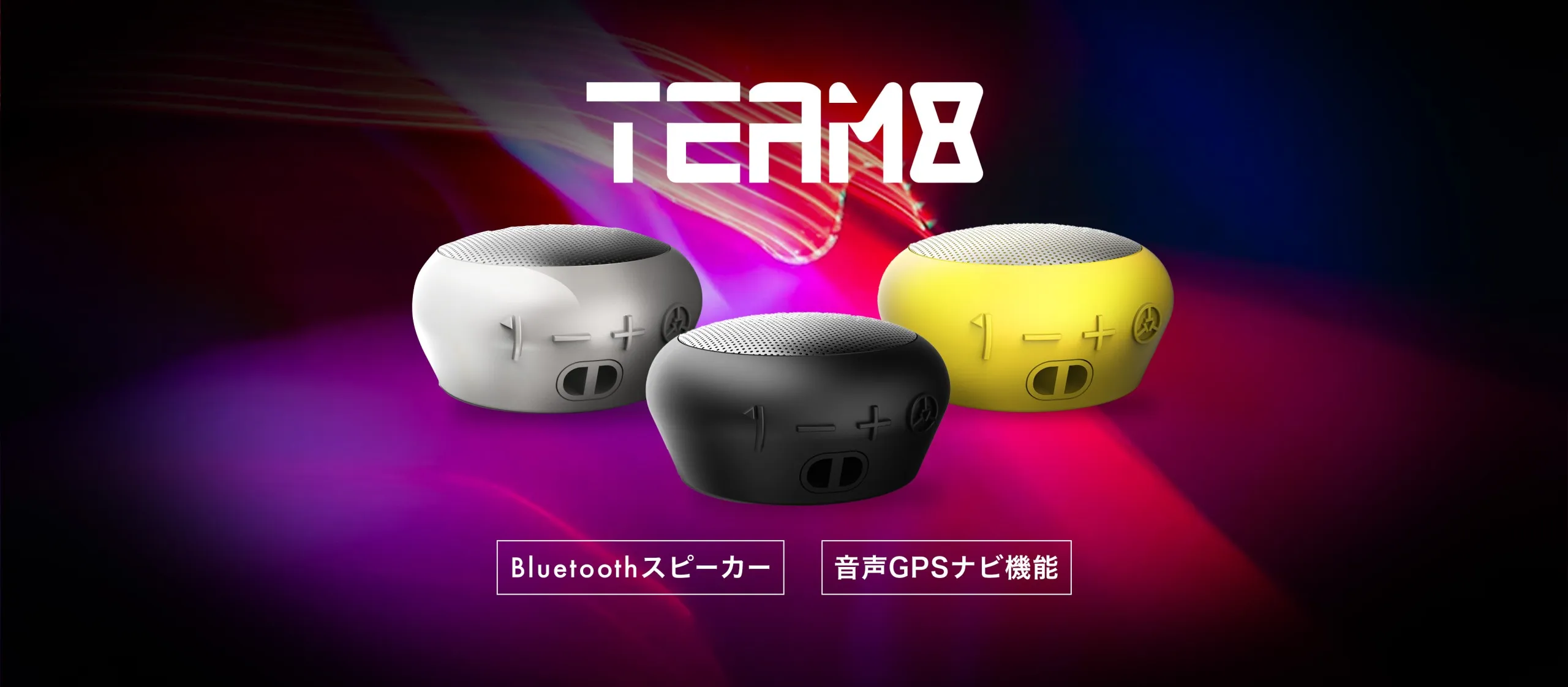 TEAM8
Bluetoothスピーカー
音声GPSナビ機能