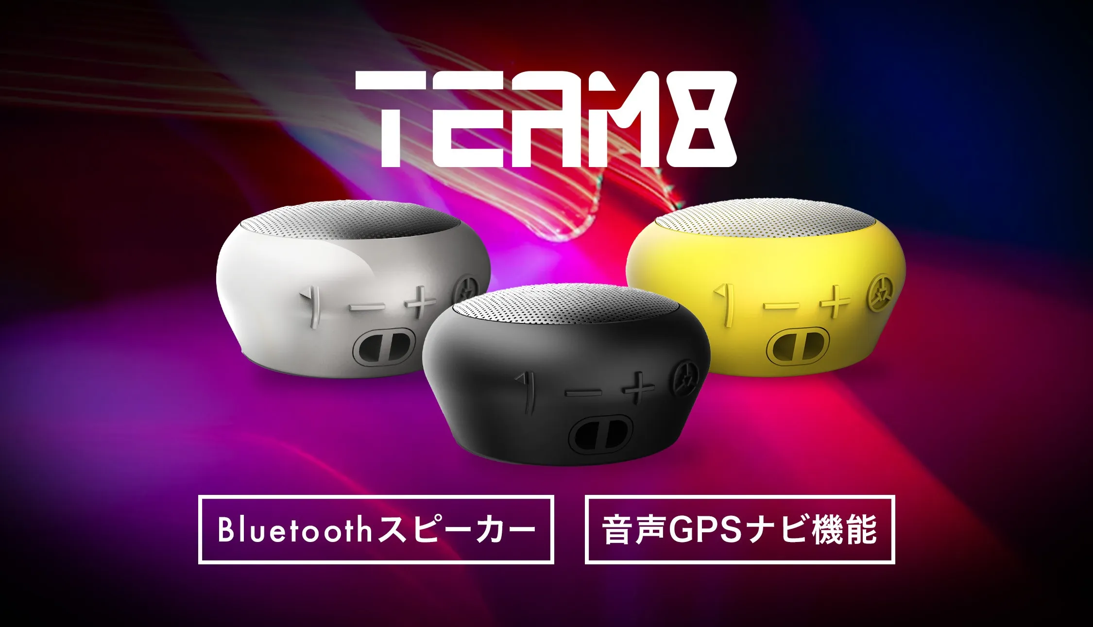 TEAM8
Bluetoothスピーカー
音声GPSナビ機能