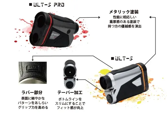 ■ULT-S PRO(ユーエルティーエスプロ)
メタリック塗装
性能に相応しい重厚感のある塗装で持つ方の優越感を演出
■ULT-S(ユーエルティーエス)
ラバー部分
表面に細やかなパターンをあしらいグリップ力を高める
テーパー加工
ボトムラインをスリムにすることでフィット感が向上