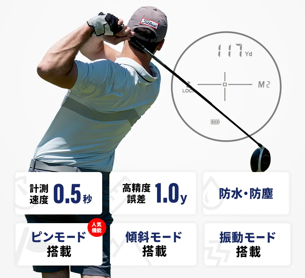 計測速度0.5秒
高精度誤差1.0y
防水･防塵
ピンモード搭載（人気機能）
傾斜モード搭載
振動モード搭載